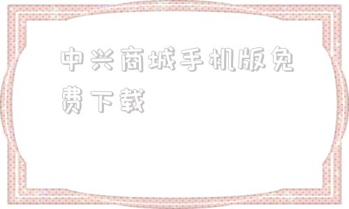 中兴商城手机版免费下载中兴畅行60手机官方购买渠道