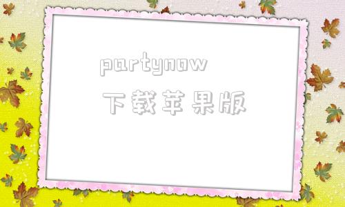 partynow下载苹果版的简单介绍