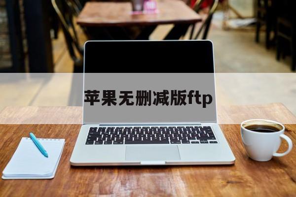 苹果无删减版ftp(苹果无删减 mkv 下载)-第2张图片-有道翻译官网