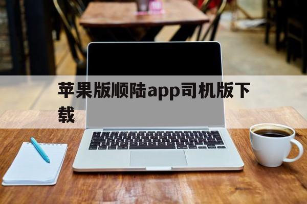 苹果版顺陆app司机版下载(苹果版顺陆app司机版下载官网)-第5张图片-有道翻译官网